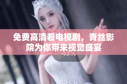 免费高清看电视剧，青丝影院为你带来视觉盛宴