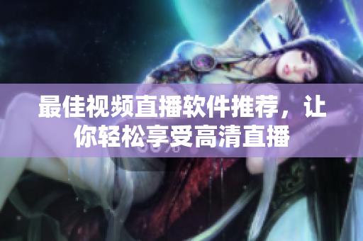 最佳视频直播软件推荐，让你轻松享受高清直播