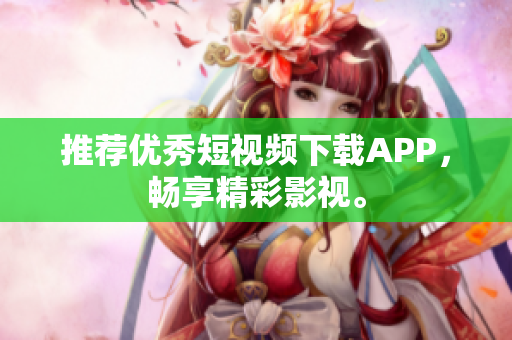推荐优秀短视频下载APP，畅享精彩影视。
