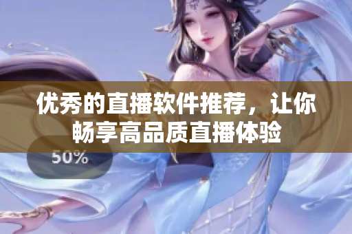 优秀的直播软件推荐，让你畅享高品质直播体验