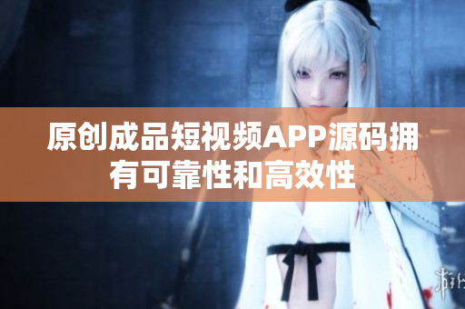 原创成品短视频APP源码拥有可靠性和高效性