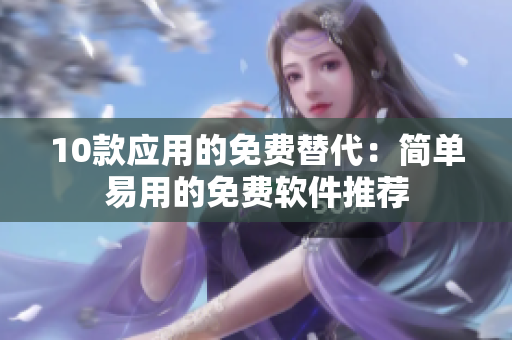10款应用的免费替代：简单易用的免费软件推荐