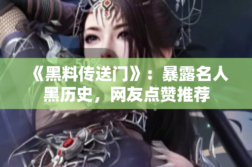《黑料传送门》：暴露名人黑历史，网友点赞推荐