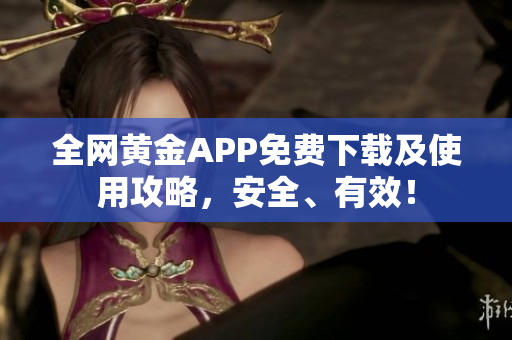 全网黄金APP免费下载及使用攻略，安全、有效！