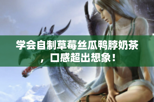 学会自制草莓丝瓜鸭脖奶茶，口感超出想象！