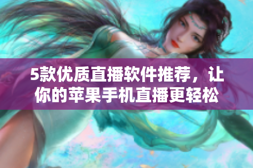 5款优质直播软件推荐，让你的苹果手机直播更轻松