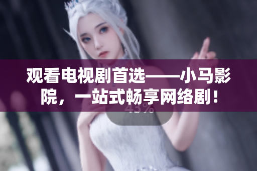 观看电视剧首选——小马影院，一站式畅享网络剧！