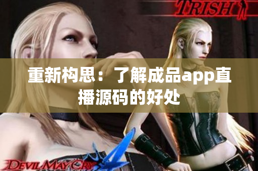 重新构思：了解成品app直播源码的好处