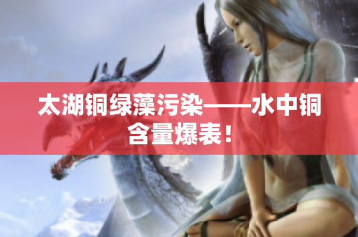 太湖铜绿藻污染——水中铜含量爆表！