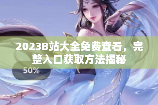 2023B站大全免费查看，完整入口获取方法揭秘