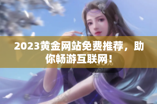 2023黄金网站免费推荐，助你畅游互联网！