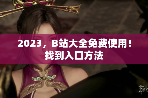 2023，B站大全免费使用！找到入口方法