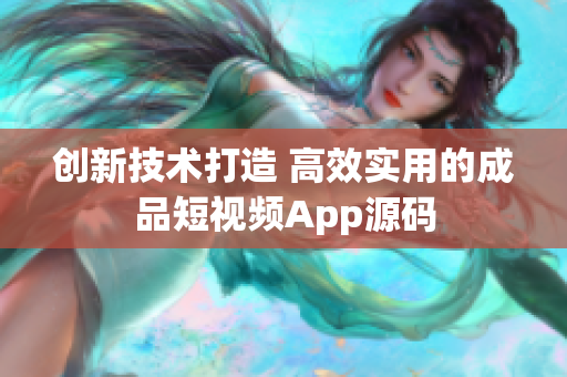 创新技术打造 高效实用的成品短视频App源码