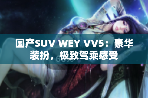 国产SUV WEY VV5：豪华装扮，极致驾乘感受