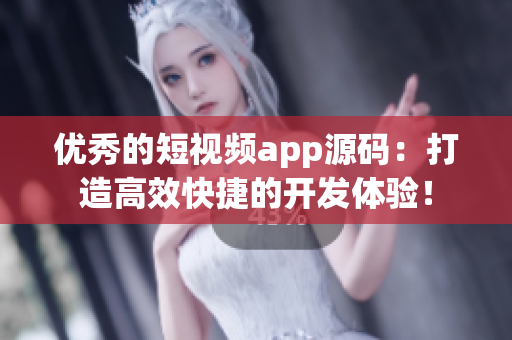 优秀的短视频app源码：打造高效快捷的开发体验！