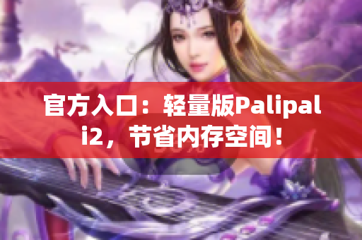 官方入口：轻量版Palipali2，节省内存空间！
