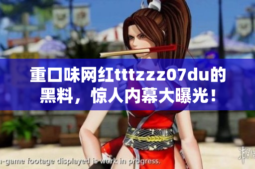 重口味网红tttzzz07du的黑料，惊人内幕大曝光！