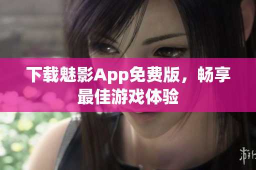 下载魅影App免费版，畅享最佳游戏体验