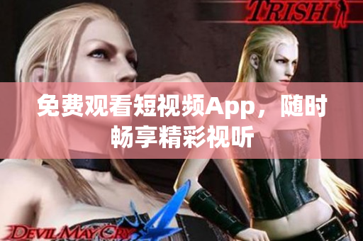 免费观看短视频App，随时畅享精彩视听