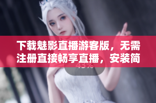 下载魅影直播游客版，无需注册直接畅享直播，安装简便快捷
