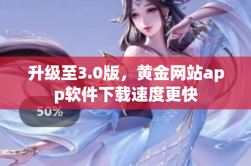 升级至3.0版，黄金网站app软件下载速度更快