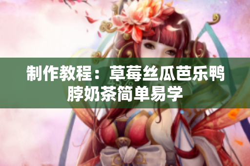 制作教程：草莓丝瓜芭乐鸭脖奶茶简单易学