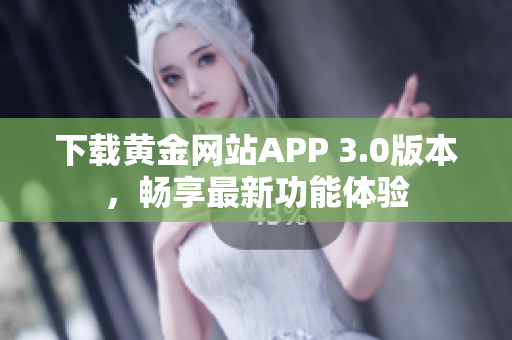 下载黄金网站APP 3.0版本，畅享最新功能体验