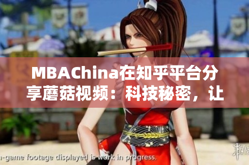 MBAChina在知乎平台分享蘑菇视频：科技秘密，让职场更出彩