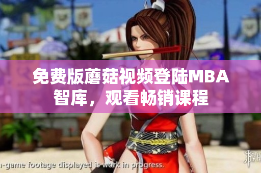 免费版蘑菇视频登陆MBA智库，观看畅销课程