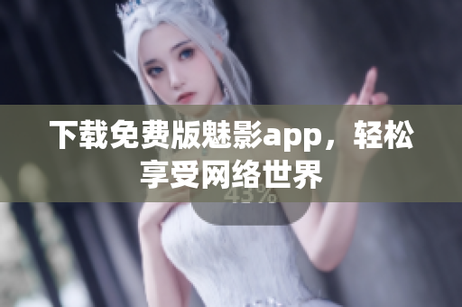 下载免费版魅影app，轻松享受网络世界