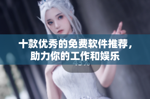 十款优秀的免费软件推荐，助力你的工作和娱乐
