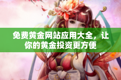 免费黄金网站应用大全，让你的黄金投资更方便