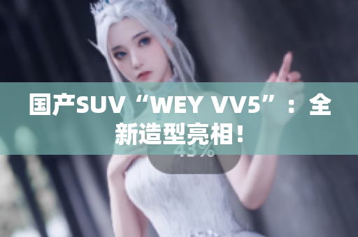 国产SUV“WEY VV5”：全新造型亮相！
