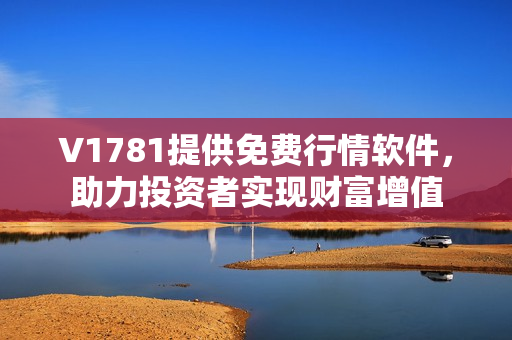 V1781提供免费行情软件，助力投资者实现财富增值