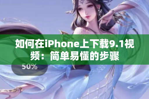 如何在iPhone上下载9.1视频：简单易懂的步骤