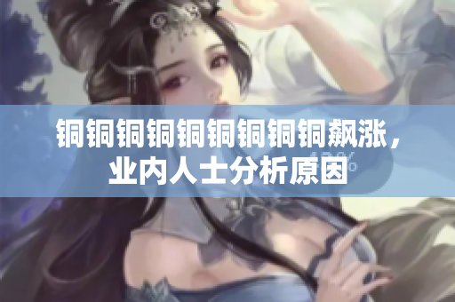 铜铜铜铜铜铜铜铜铜飙涨，业内人士分析原因