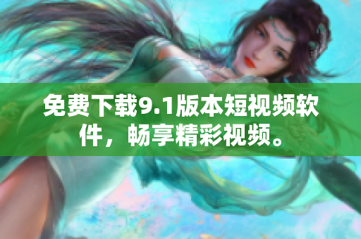 免费下载9.1版本短视频软件，畅享精彩视频。