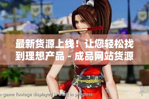 最新货源上线！让您轻松找到理想产品 - 成品网站货源1