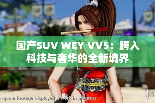 国产SUV WEY VV5：跨入科技与奢华的全新境界