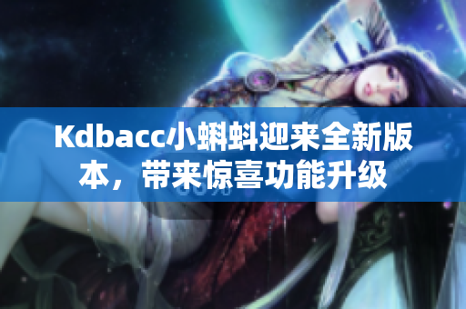 Kdbacc小蝌蚪迎来全新版本，带来惊喜功能升级