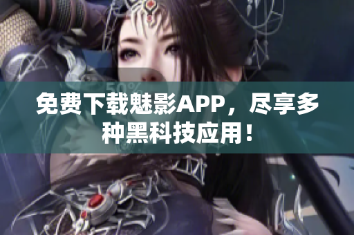 免费下载魅影APP，尽享多种黑科技应用！