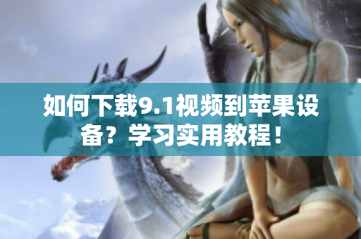 如何下载9.1视频到苹果设备？学习实用教程！