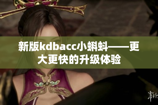 新版kdbacc小蝌蚪——更大更快的升级体验