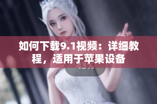 如何下载9.1视频：详细教程，适用于苹果设备