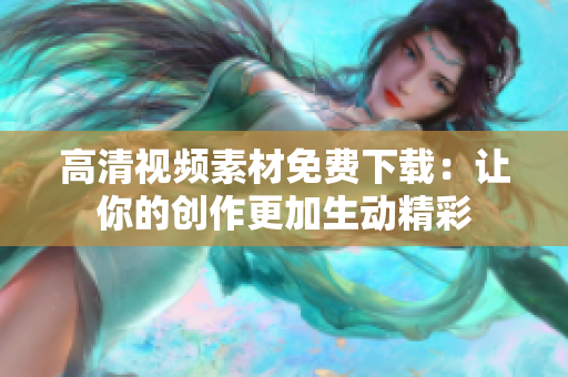 高清视频素材免费下载：让你的创作更加生动精彩