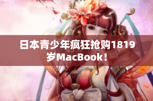 日本青少年疯狂抢购1819岁MacBook！