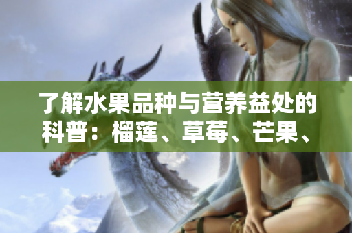 了解水果品种与营养益处的科普：榴莲、草莓、芒果、菠萝、香蕉