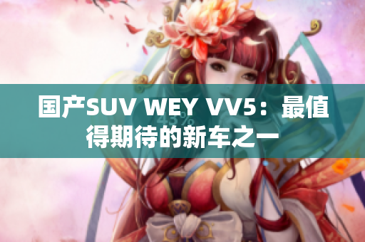 国产SUV WEY VV5：最值得期待的新车之一