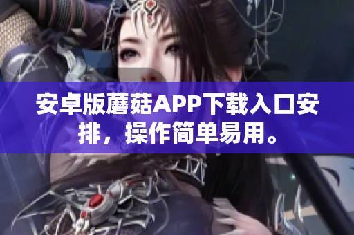 安卓版蘑菇APP下载入口安排，操作简单易用。
