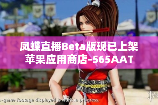 凤蝶直播Beta版现已上架苹果应用商店-565AAT